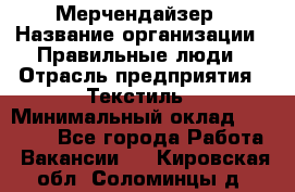 Мерчендайзер › Название организации ­ Правильные люди › Отрасль предприятия ­ Текстиль › Минимальный оклад ­ 29 000 - Все города Работа » Вакансии   . Кировская обл.,Соломинцы д.